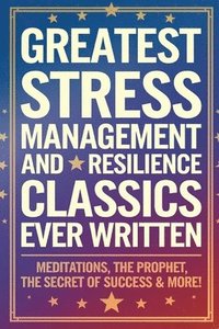 bokomslag Greatest Stress Management and Resilience Classics Ever Written: Empowering Works on Positive thinking & Mindfulness (including Meditations, The Proph