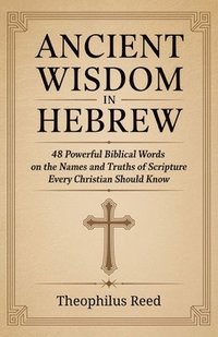 bokomslag Ancient Wisdom in Hebrew: 48 Powerful Biblical Words on the Names and Truths of Scripture Every Christian Should Know