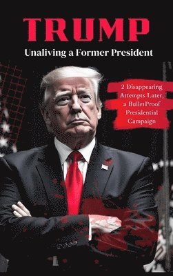 bokomslag Trump: Unaliving a Former President - 2 Disappearing Attempts Later, a BulletProof Presidential Campaign