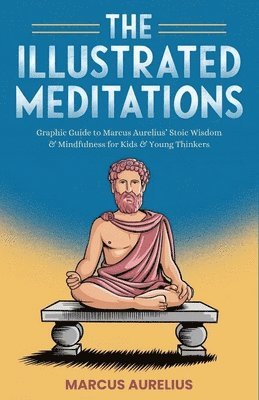 bokomslag The Illustrated Meditations: Graphic Guide to Marcus Aurelius' Stoic Wisdom & Mindfulness for Kids & Young Thinkers