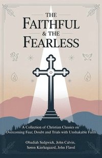bokomslag The Faithful & The Fearless: A Collection of Christian Classics on Overcoming Fear, Doubt, and Trials with Unshakable Faith