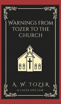 A W Tozer, Caleb Sinclair, A. W. Tozer - Warnings from Tozer to the Church., Inbunden