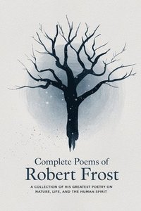 bokomslag Complete Poems of Robert Frost: A Collection of his Greatest Poetry on Nature, Life, and The Human Spirit