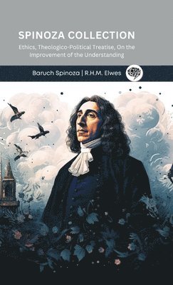 Spinoza Collection- Ethics, Theologico-Political Treatise, On the Improvement of the Understanding