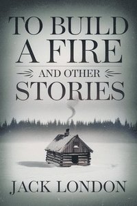 bokomslag To Build a Fire and Other Stories