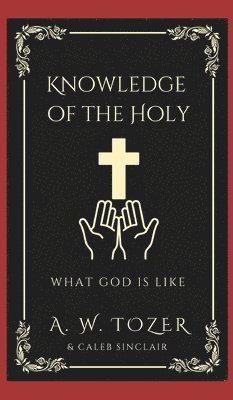 A W Tozer, Caleb Sinclair, A. W. Tozer - Knowledge of the Holy- What God is like., Inbunden