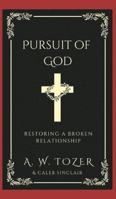 A W Tozer, Caleb Sinclair, A. W. Tozer - Pursuit of God- Restoring a broken relationship., Inbunden