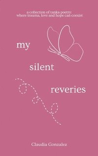 bokomslag My Silent Reveries A Collection of Tanka Poetry: Where Trauma, Love and Hope Can Coexist