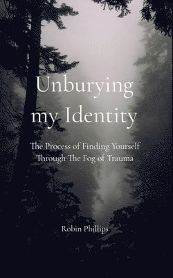 bokomslag Unburying My Identity The Process of Finding Yourself Through The Fog of Trauma