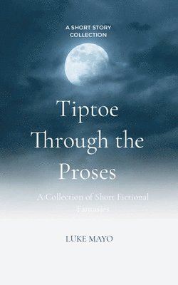 Tiptoe Through the Proses A Collection of Short Fictional Fantasies 1