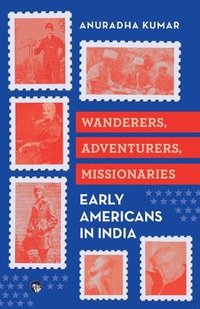 bokomslag Wanderers, Adventurers, Missionaries Early Americans in India