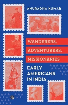 Anuradha Kumar - Wanderers, Adventurers, Missionaries Early Americans in India, Häftad