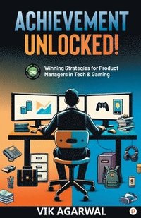 bokomslag 'Achievement Unlocked': Winning Strategies For Product Managers to Tech and Gaming