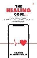 bokomslag The Healing Code: A CIO's and CTO's Guide to Cost-Effective, Resilient, and AI Touched Healthcare Product Development.