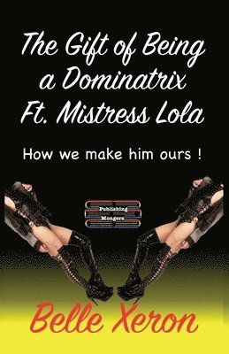 bokomslag The Gift of Being a Dominatrix Ft. Mistress Lola: How we make him ours !