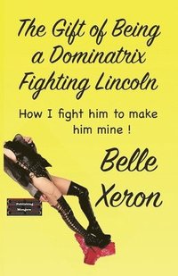 bokomslag The Gift of Being a Dominatrix - Fighting Lincoln: How I fight him to make him mine !