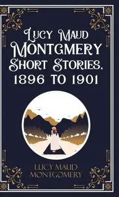 Lucy L M Montgomery - Lucy Maud Montgomery Short Sotries, 1896 to 1901 (Edition1st), Inbunden. Tillgänglighet: Lägg i varukorg