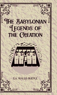 The Babylonian Legends of the Creation