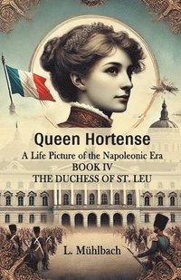 bokomslag Queen HortenseA Life Picture of the Napoleonic Era BOOK IV (Edition2024)