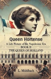 bokomslag Queen HortenseA Life Picture of the Napoleonic Era BOOK II (Edition2024)