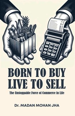 Madan Jha - BORN TO BUY LIVE TO SALE THE UNSTOPPABLE FORCE OF COMMERCE IN LIFE (Edition1), Häftad