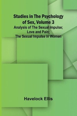 bokomslag Studies in the Psychology of Sex, Volume 3; Analysis of the Sexual Impulse; Love and Pain; The Sexual Impulse in Women