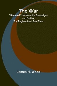 bokomslag War; "Stonewall" Jackson, His Campaigns and Battles, the Regiment as I Saw Them