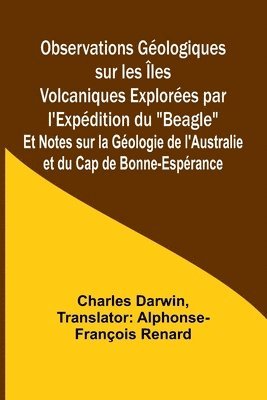 bokomslag Observations Gologiques sur les les Volcaniques Explores par l'Expdition du &quot;Beagle&quot;; Et Notes sur la Gologie de l'Australie et du Cap de Bonne-Esprance