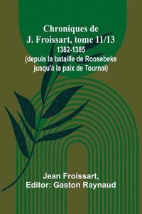 bokomslag Chroniques de J. Froissart, tome 11/13: 1382-1385 (depuis la bataille de Roosebeke jusqu'à la paix de Tournai)