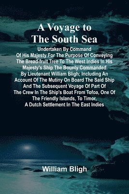 A Voyage to the South Sea; Undertaken by command of His Majesty for the purpose of conveying the bread-fruit tree to the West Indies in His Majesty's 1