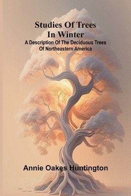 bokomslag Studies of trees in winter: A description of the deciduous trees of northeastern America