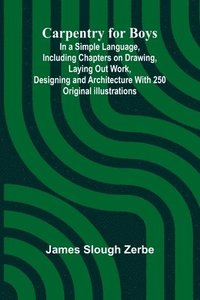 bokomslag Carpentry for Boys; In a Simple Language, Including Chapters on Drawing, Laying Out Work, Designing and Architecture With 250 Original Illustrations