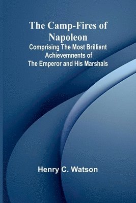 bokomslag The Camp-fires of Napoleon; Comprising The Most Brilliant Achievemnents of the Emperor and His Marshals