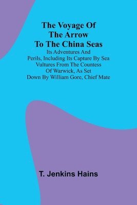 bokomslag The Voyage of the Arrow to the China Seas. Its Adventures and Perils, Including Its Capture by Sea Vultures from the Countess of Warwick, as Set Down