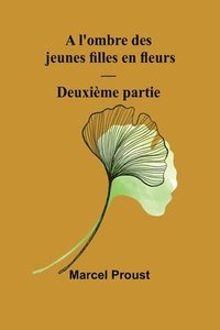 bokomslag A l'ombre des jeunes filles en fleurs - Deuxième partie