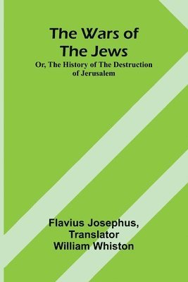 Flavius Josephus - Wars of the Jews; Or, The History of the Destruction of Jerusalem, Häftad