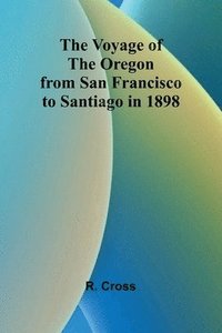 bokomslag The Voyage of the Oregon from San Francisco to Santiago in 1898