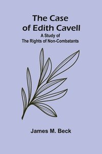 bokomslag Case of Edith Cavell; A Study of the Rights of Non-Combatants