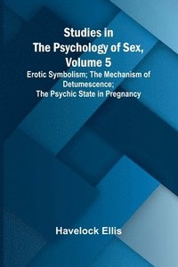 bokomslag Studies in the Psychology of Sex, Volume 5;Erotic Symbolism; The Mechanism of Detumescence; The Psychic State in Pregnancy