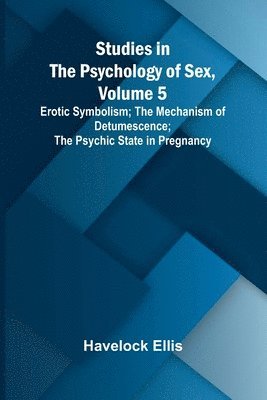 bokomslag Studies in the Psychology of Sex, Volume 5;Erotic Symbolism; The Mechanism of Detumescence; The Psychic State in Pregnancy