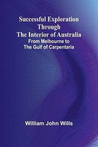 bokomslag Successful Exploration Through the Interior of Australia;From Melbourne to the Gulf of Carpentaria