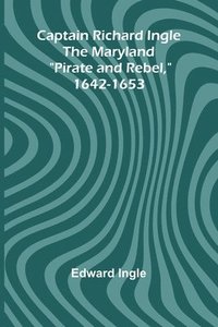 bokomslag Captain Richard Ingle; The Maryland &quot;Pirate and Rebel,&quot; 1642-1653