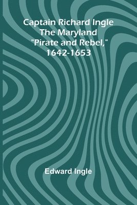 bokomslag Captain Richard Ingle; The Maryland &quot;Pirate and Rebel,&quot; 1642-1653