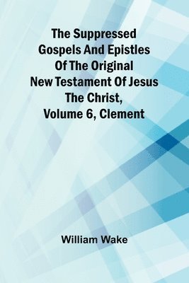 bokomslag suppressed Gospels and Epistles of the original New Testament of Jesus the Christ, Volume 6, Clement
