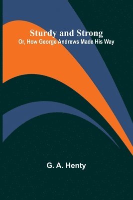 Sturdy and Strong; Or, How George Andrews Made His Way 1