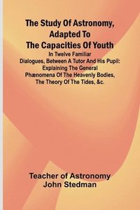 bokomslag Study of Astronomy, adapted to the capacities of youth;In twelve familiar dialogues, between a tutor and his pupil