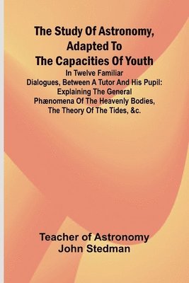 bokomslag Study of Astronomy, adapted to the capacities of youth;In twelve familiar dialogues, between a tutor and his pupil