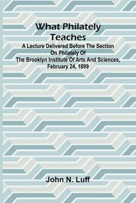 bokomslag What Philately Teaches A Lecture Delivered Before The Section On Philately Of The Brooklyn Institute Of Arts And Sciences, February 24, 1899
