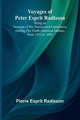 bokomslag Voyages of Peter Esprit Radisson; Being an Account of His Travels and Experiences Among the North American Indians, from 1652 to 1684