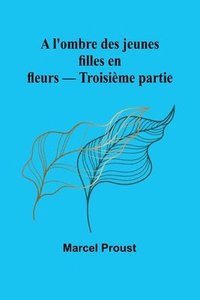bokomslag A l'ombre des jeunes filles en fleurs - Troisième partie